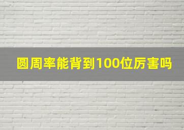 圆周率能背到100位厉害吗