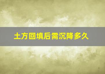 土方回填后需沉降多久