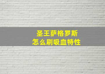 圣王萨格罗斯怎么刷吸血特性