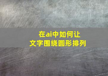 在ai中如何让文字围绕圆形排列