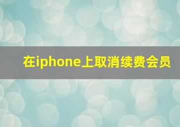 在iphone上取消续费会员