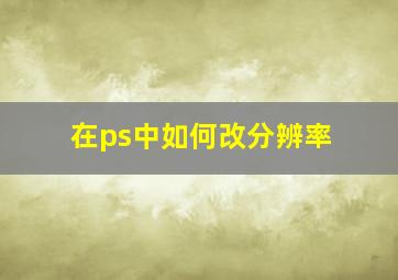 在ps中如何改分辨率