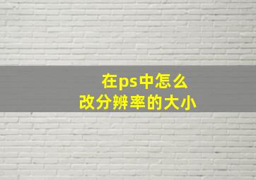 在ps中怎么改分辨率的大小