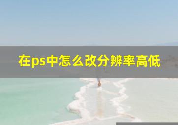 在ps中怎么改分辨率高低