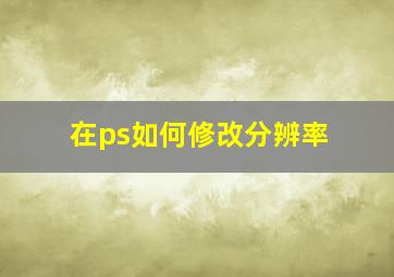 在ps如何修改分辨率