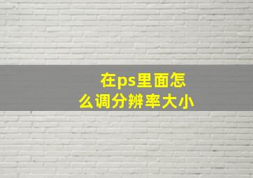 在ps里面怎么调分辨率大小