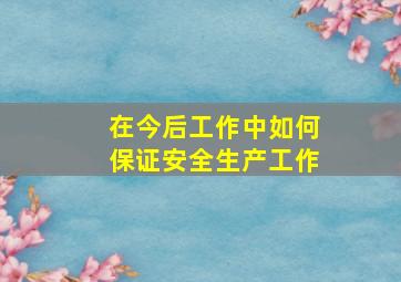 在今后工作中如何保证安全生产工作