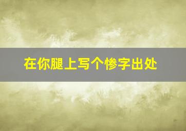 在你腿上写个惨字出处