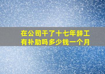 在公司干了十七年辞工有补助吗多少钱一个月