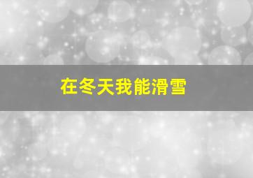 在冬天我能滑雪