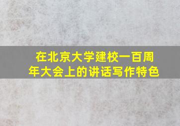 在北京大学建校一百周年大会上的讲话写作特色