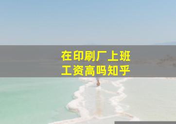 在印刷厂上班工资高吗知乎