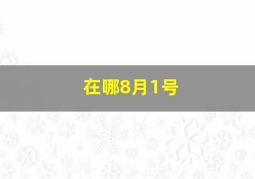 在哪8月1号