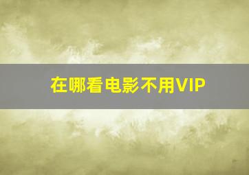 在哪看电影不用VIP