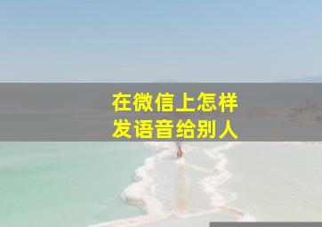 在微信上怎样发语音给别人