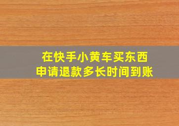 在快手小黄车买东西申请退款多长时间到账