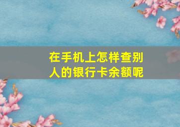 在手机上怎样查别人的银行卡余额呢