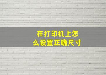 在打印机上怎么设置正确尺寸