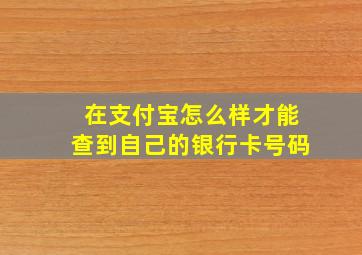 在支付宝怎么样才能查到自己的银行卡号码