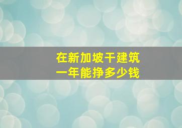 在新加坡干建筑一年能挣多少钱