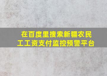 在百度里搜索新疆农民工工资支付监控预警平台