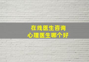 在线医生咨询心理医生哪个好