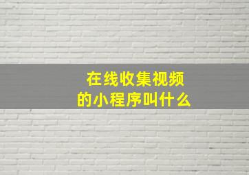 在线收集视频的小程序叫什么