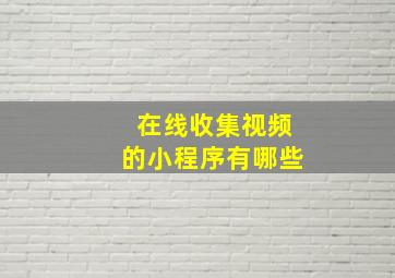 在线收集视频的小程序有哪些