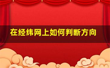 在经纬网上如何判断方向