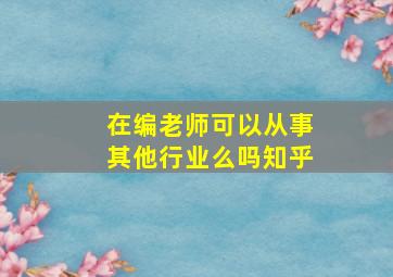 在编老师可以从事其他行业么吗知乎