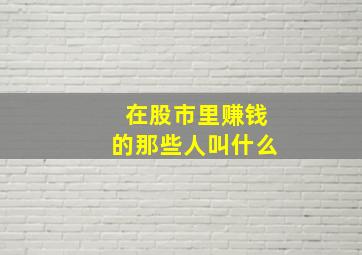 在股市里赚钱的那些人叫什么