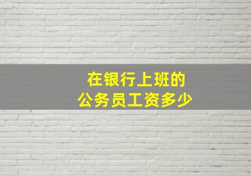 在银行上班的公务员工资多少