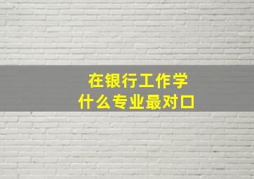 在银行工作学什么专业最对口