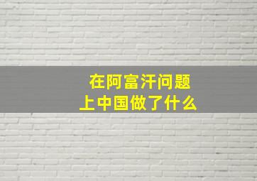 在阿富汗问题上中国做了什么