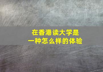 在香港读大学是一种怎么样的体验