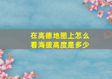 在高德地图上怎么看海拔高度是多少