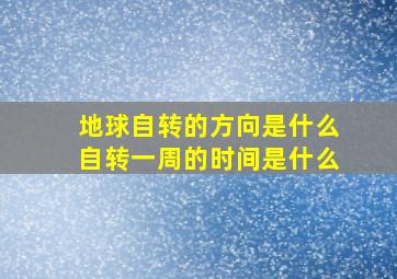 地球自转的方向是什么自转一周的时间是什么