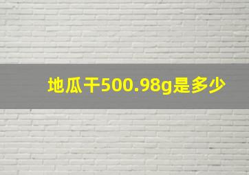 地瓜干500.98g是多少