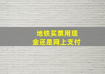 地铁买票用现金还是网上支付