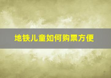 地铁儿童如何购票方便