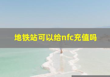 地铁站可以给nfc充值吗