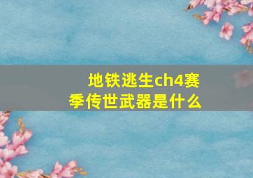 地铁逃生ch4赛季传世武器是什么