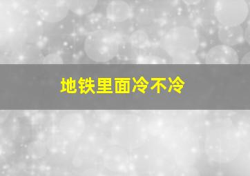 地铁里面冷不冷