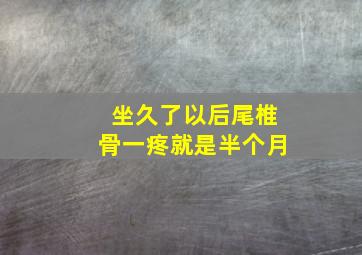 坐久了以后尾椎骨一疼就是半个月