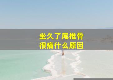 坐久了尾椎骨很痛什么原因