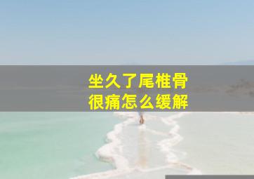 坐久了尾椎骨很痛怎么缓解