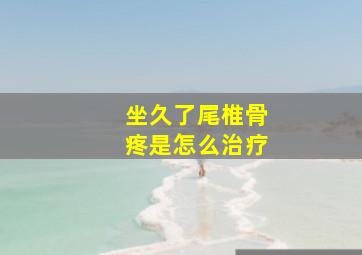 坐久了尾椎骨疼是怎么治疗