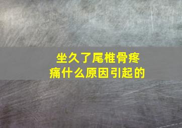 坐久了尾椎骨疼痛什么原因引起的