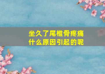 坐久了尾椎骨疼痛什么原因引起的呢