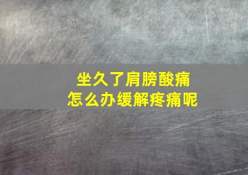 坐久了肩膀酸痛怎么办缓解疼痛呢